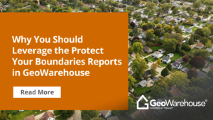 Why You Should Leverage the Protect Your Boundaries Reports in GeoWarehouse